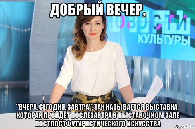 добрый вечер, "вчера, сегодня, завтра". так называется выставка, которая пройдёт послезавтра в выставочном зале постпостфутуристического искусства, Мем Геворкян