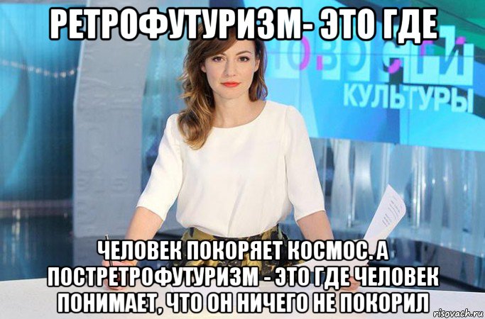 ретрофутуризм- это где человек покоряет космос. а постретрофутуризм - это где человек понимает, что он ничего не покорил, Мем Геворкян