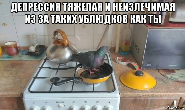 депрессия тяжелая и неизлечимая из за таких ублюдков как ты 