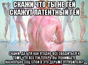 скажи что ты не гей скажут латентный гей скажи..да бля как угодно всё сводиться к тому что все геи теперь вы понимаете насколько соц слой в это дерьмо углубился?!, Мем Гомо но не сапиенс