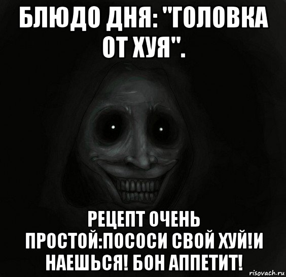 блюдо дня: "головка от хуя". рецепт очень простой:пососи свой хуй!и наешься! бон аппетит!, Мем Ночной гость