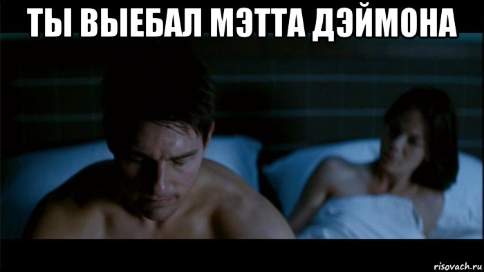 ты выебал мэтта дэймона 
