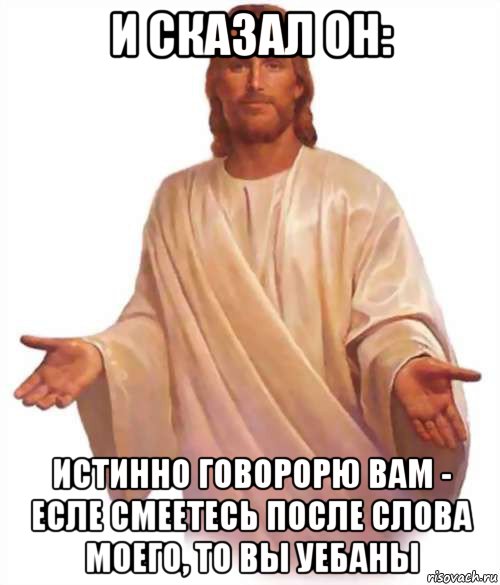 и сказал он: истинно говорорю вам - есле смеетесь после слова моего, то вы уебаны