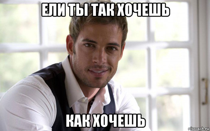 ели ты так хочешь как хочешь