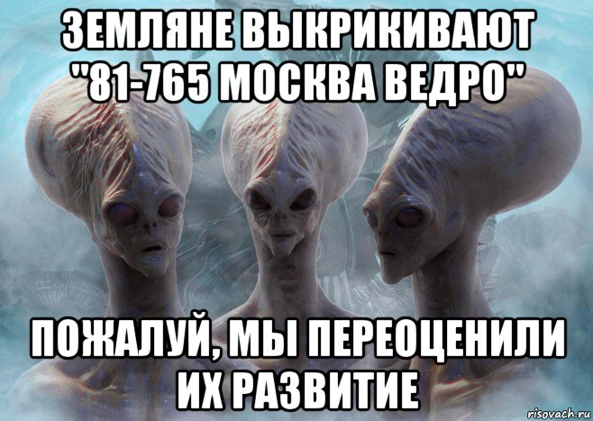 земляне выкрикивают "81-765 москва ведро" пожалуй, мы переоценили их развитие
