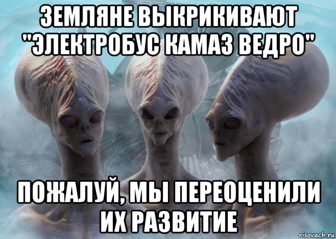 земляне выкрикивают "электробус камаз ведро" пожалуй, мы переоценили их развитие