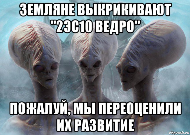 земляне выкрикивают "2эс10 ведро" пожалуй, мы переоценили их развитие