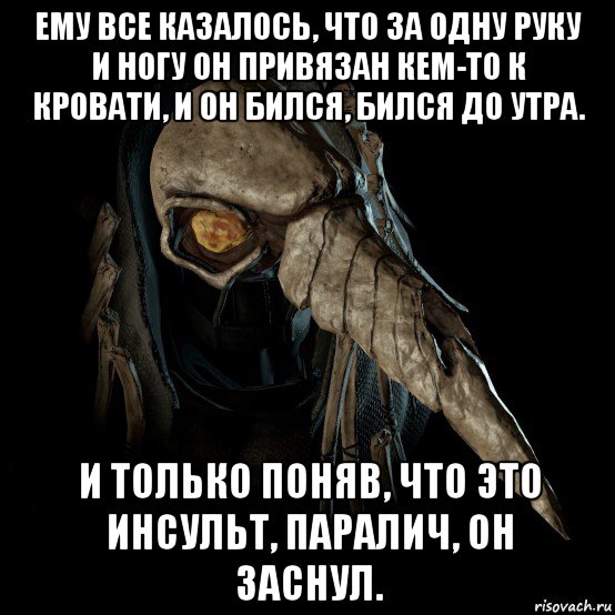 ему все казалось, что за одну руку и ногу он привязан кем-то к кровати, и он бился, бился до утра. и только поняв, что это инсульт, паралич, он заснул.