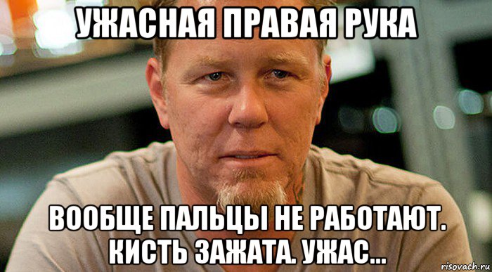 ужасная правая рука вообще пальцы не работают. кисть зажата. ужас..., Мем James hetfield
