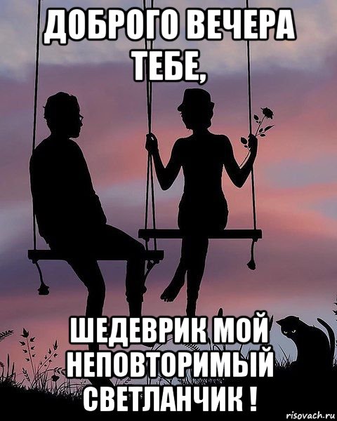 доброго вечера тебе, шедеврик мой неповторимый светланчик !, Мем КАЧЕЛИ
