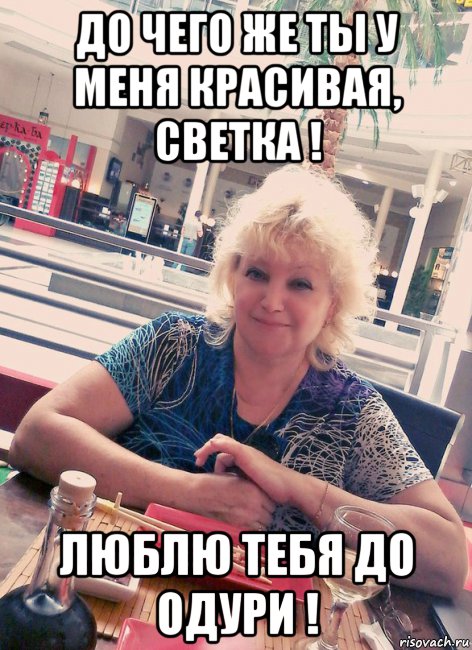 до чего же ты у меня красивая, светка ! люблю тебя до одури !