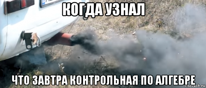 когда узнал что завтра контрольная по алгебре