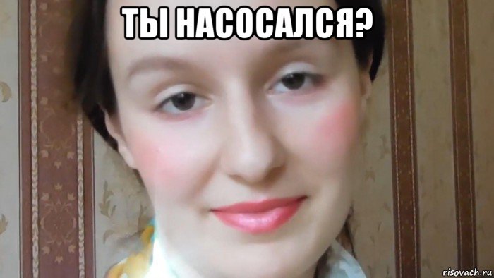 ты насосался? 