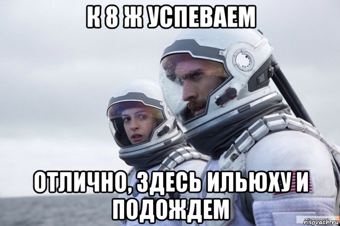 к 8 ж успеваем отлично, здесь ильюху и подождем, Мем Картинка интерстеллар