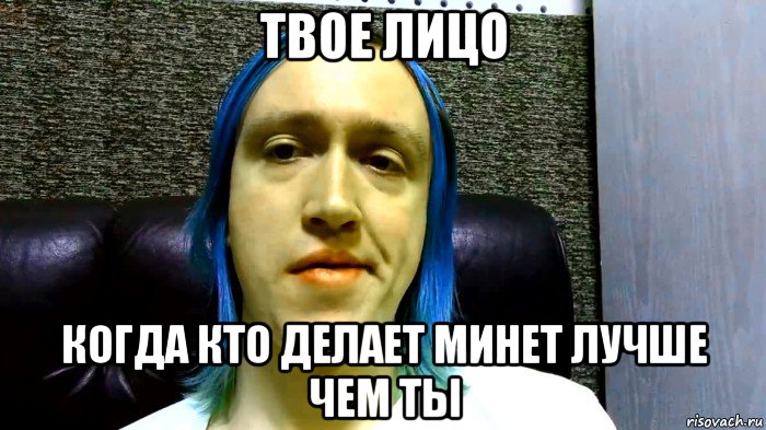 твое лицо когда кто делает минет лучше чем ты