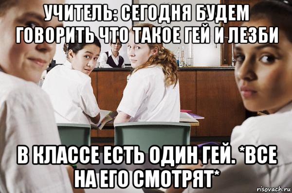 учитель: сегодня будем говорить что такое гей и лезби в классе есть один гей. *все на его смотрят*, Мем В классе все смотрят на тебя