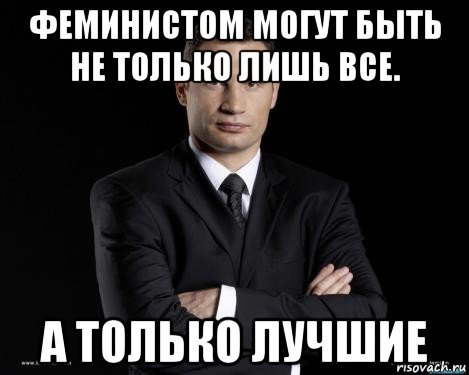 феминистом могут быть не только лишь все. а только лучшие