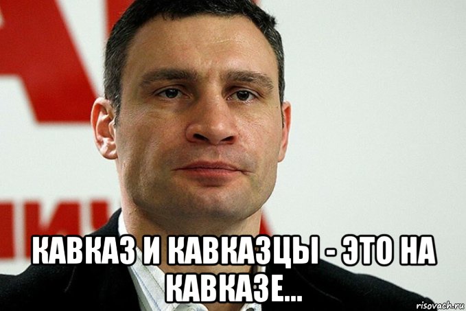  кавказ и кавказцы - это на кавказе..., Мем Кличко