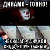 динамо - говно! чё сказал?! а ну иди сюда, клоун ебаный!