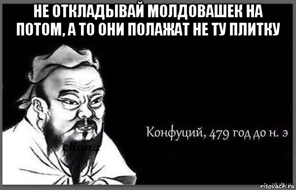 не откладывай молдовашек на потом, а то они полажат не ту плитку 