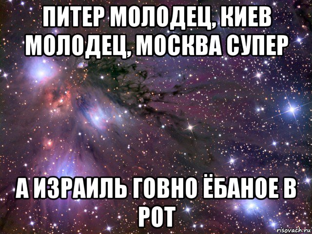 питер молодец, киев молодец, москва супер а израиль говно ёбаное в рот, Мем Космос