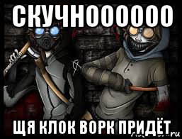 скучноооооо щя клок ворк придёт