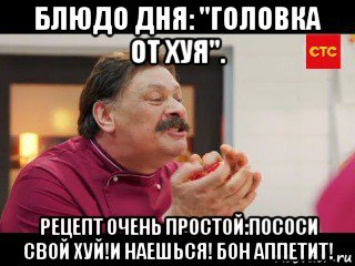 блюдо дня: "головка от хуя". рецепт очень простой:пососи свой хуй!и наешься! бон аппетит!, Мем Кухня