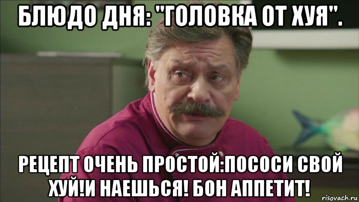 блюдо дня: "головка от хуя". рецепт очень простой:пососи свой хуй!и наешься! бон аппетит!, Мем Кухня