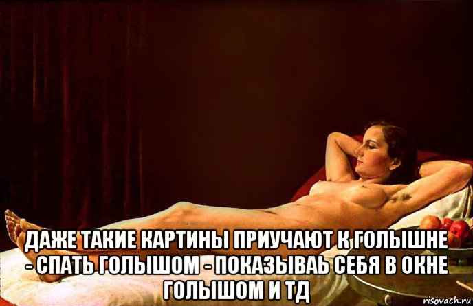  даже такие картины приучают к голышне - спать голышом - показываь себя в окне голышом и тд, Мем Культура и искусство эротическая живопись