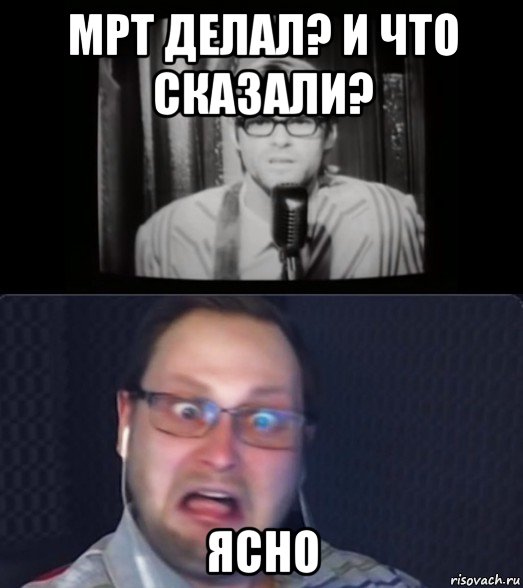 мрт делал? и что сказали? ясно, Мем Куплинов и ещё какой-то пидор