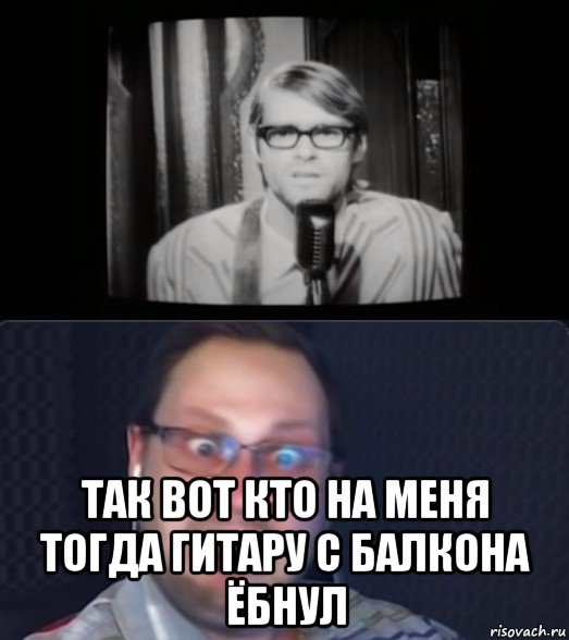  так вот кто на меня тогда гитару с балкона ёбнул, Мем Куплинов и ещё какой-то пидор