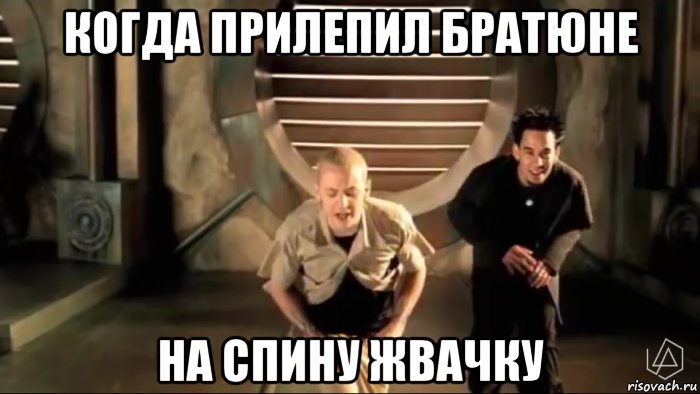 когда прилепил братюне на спину жвачку