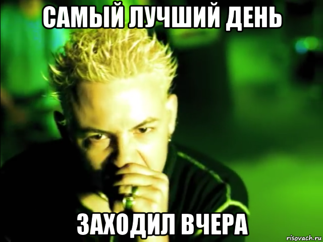 самый лучший день заходил вчера