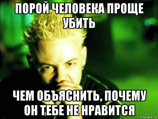 порой человека проще убить чем объяснить, почему он тебе не нравится