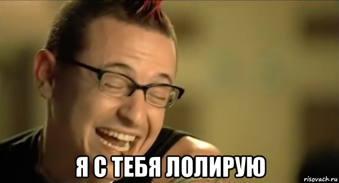  я с тебя лолирую