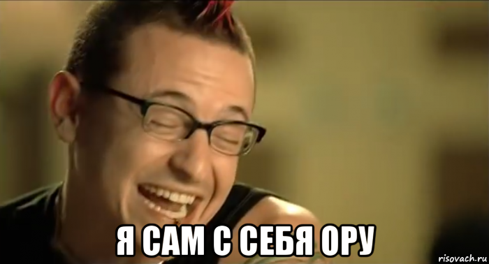  я сам с себя ору