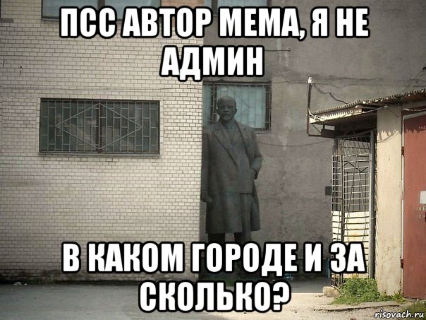 псс автор мема, я не админ в каком городе и за сколько?, Мем  Ленин за углом (пс, парень)