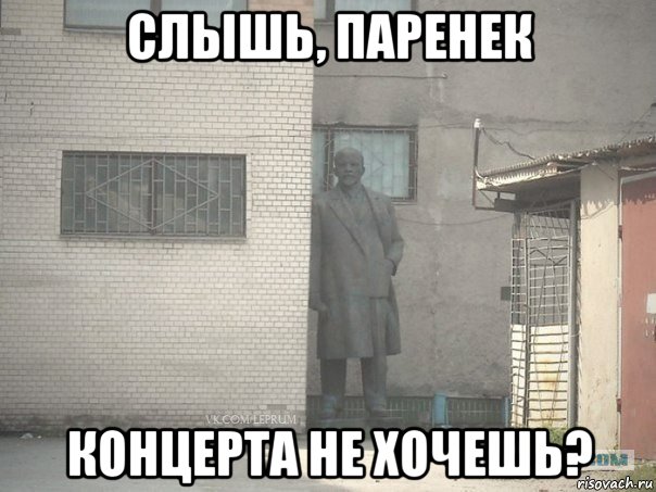 слышь, паренек концерта не хочешь?