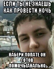 если ты не знаешь как провести ночь набери лопате он готов помочь(анально, Мем Лопатовский