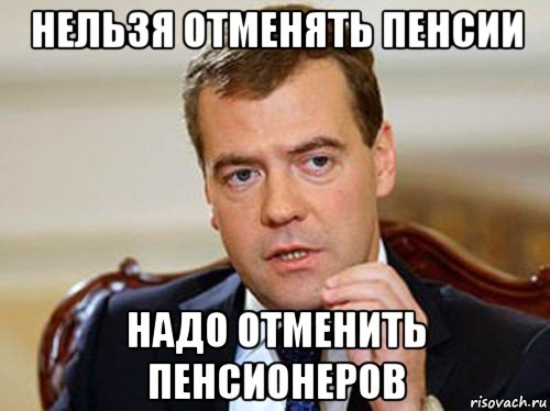 нельзя отменять пенсии надо отменить пенсионеров, Мем  Медведев нельзя так просто