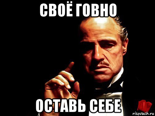 своё говно оставь себе
