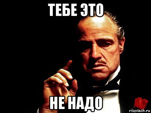 тебе это не надо