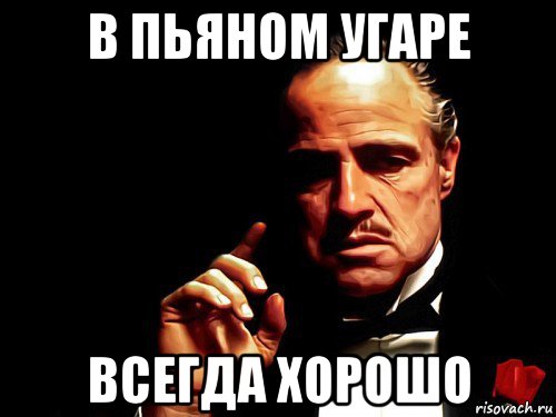в пьяном угаре всегда хорошо