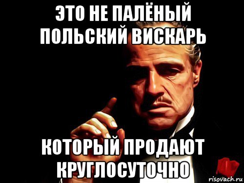 это не палёный польский вискарь который продают круглосуточно