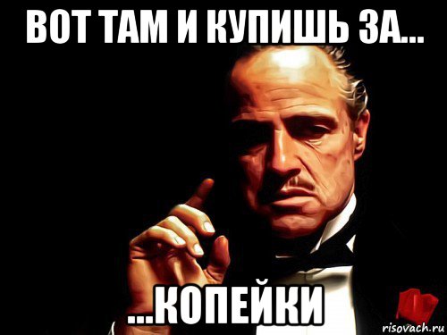 вот там и купишь за... ...копейки