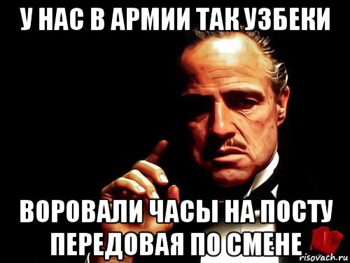 у нас в армии так узбеки воровали часы на посту передовая по смене