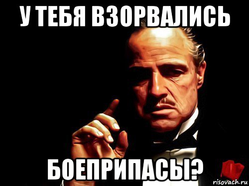 у тебя взорвались боеприпасы?
