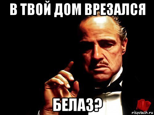 в твой дом врезался белаз?