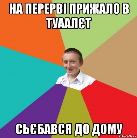 на перерві прижало в туаалєт сьєбався до дому