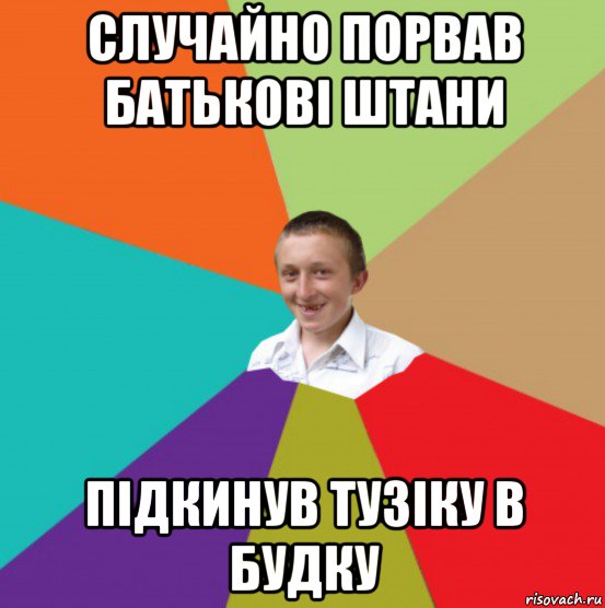 случайно порвав батькові штани підкинув тузіку в будку